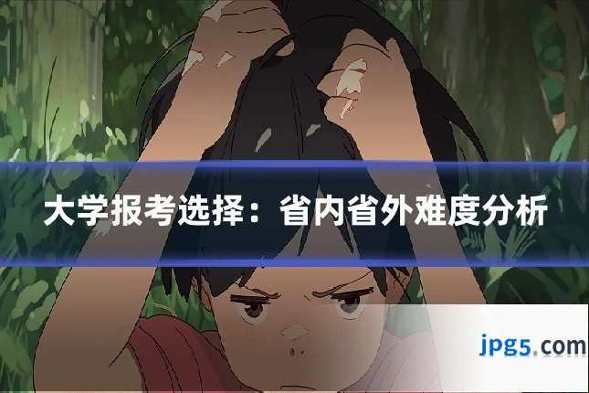 大学报考选择:省内省外难度分析