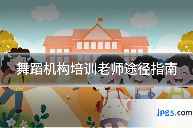 舞蹈机构培训老师途径指南
