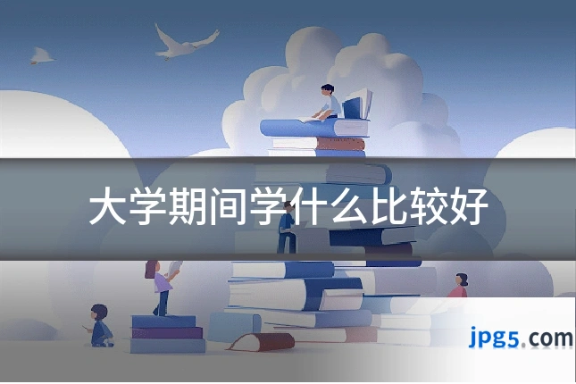 大学期间学什么比较好