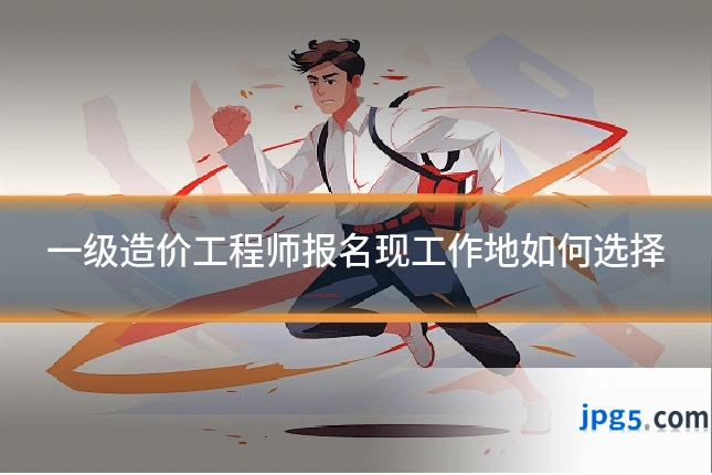 一级造价工程师报名现工作地如何选择