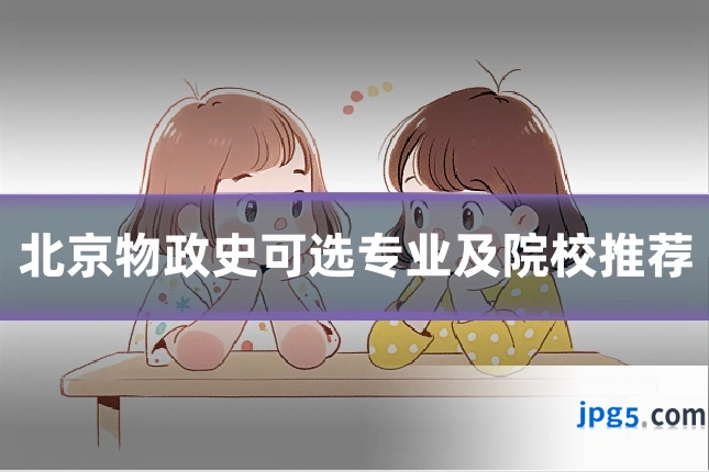 北京物政史可选专业及院校推荐