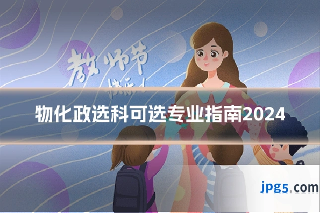 物化政选科可选专业指南2024
