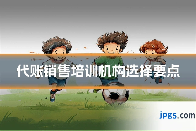 代账销售培训机构选择要点