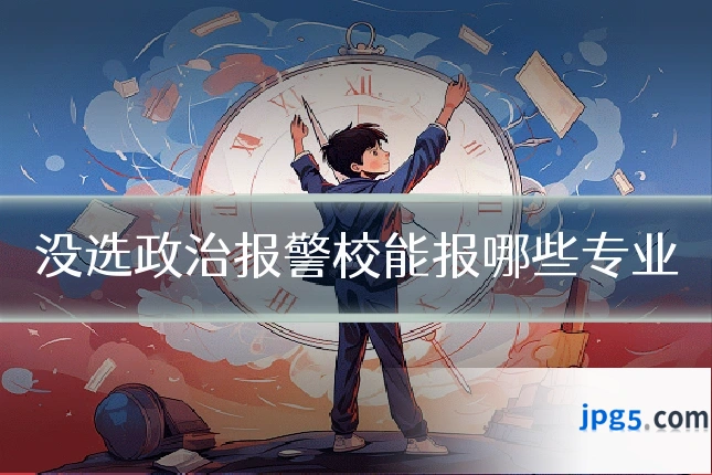 没选政治报警校能报哪些专业