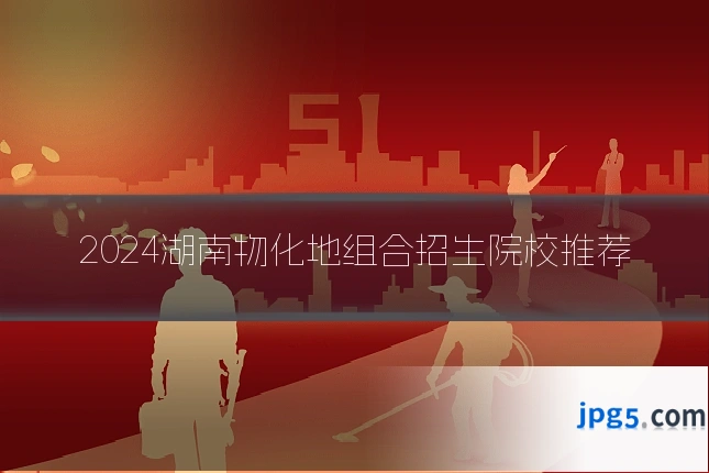 2024湖南物化地组合招生院校推荐