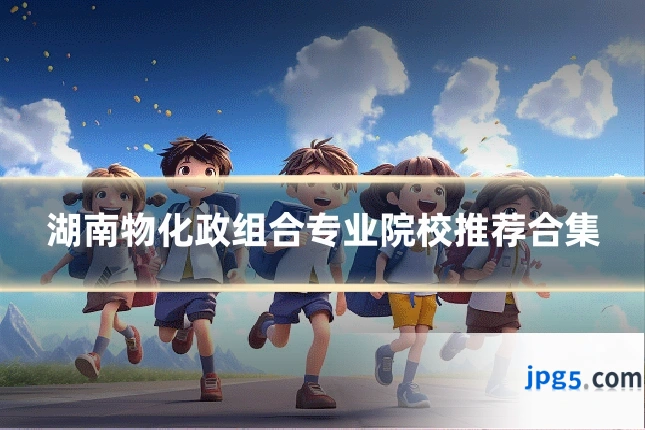 湖南物化政组合专业院校推荐合集