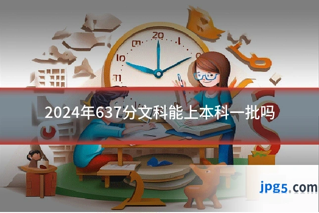 2024年637分文科能上本科一批吗