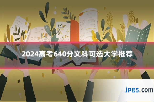 2024高考640分文科可选大学推荐
