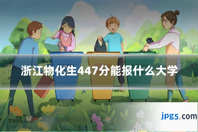 浙江物化生447分能报什么大学