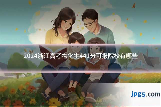 2024浙江高考物化生441分可报院校有哪些