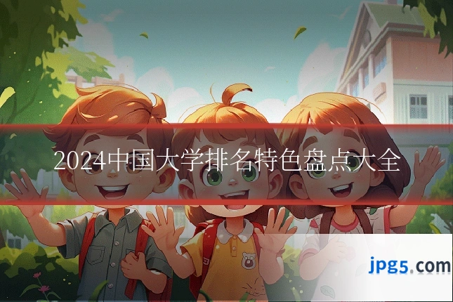 2024中国大学排名特色盘点大全