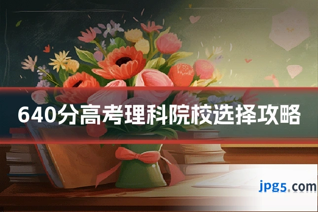640分高考理科院校选择攻略