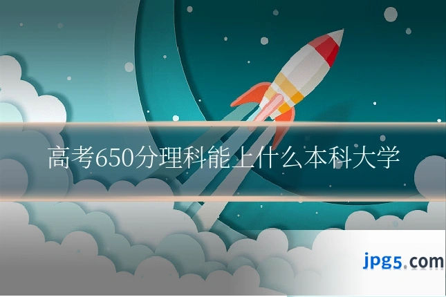 高考650分理科能上什么本科大学