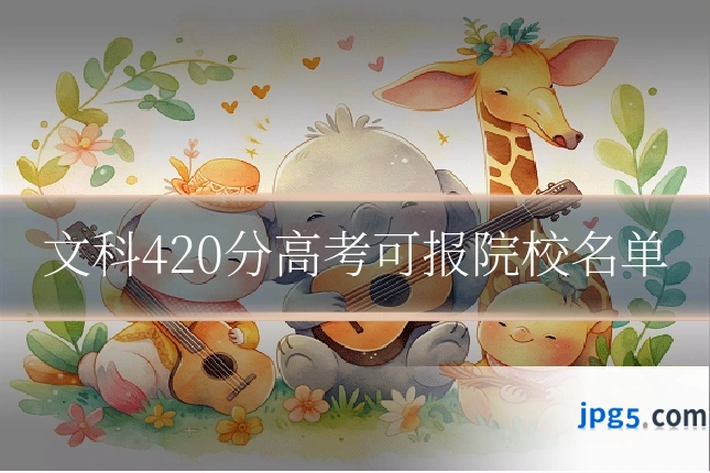 文科420分高考可报院校名单