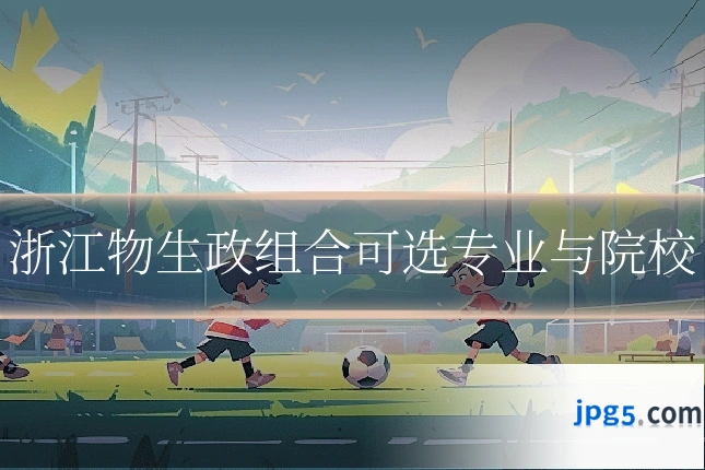 浙江物生政组合可选专业与院校