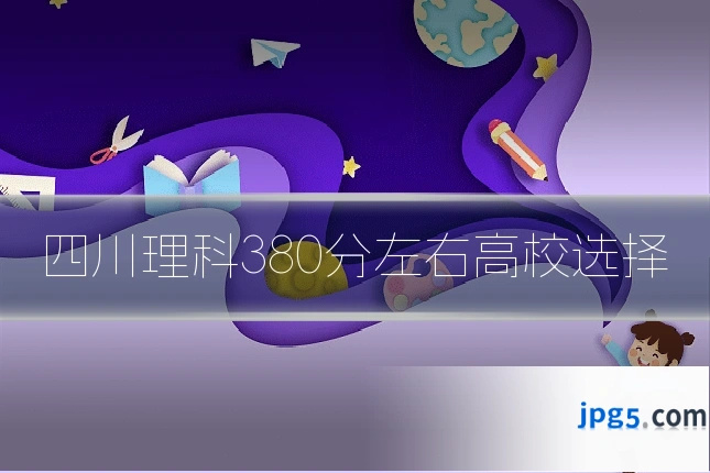 四川理科380分左右高校选择