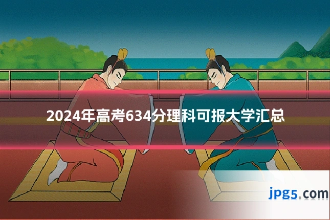 2024年高考634分理科可报大学汇总