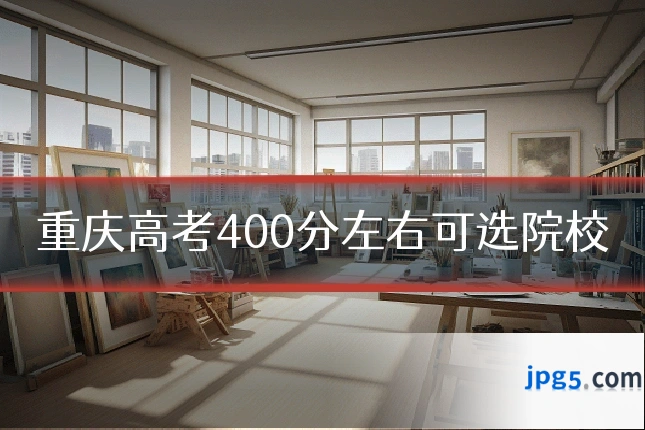 重庆高考400分左右可选院校