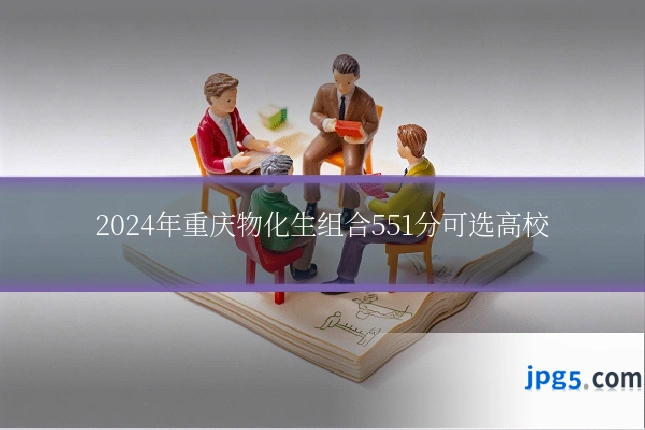 2024年重庆物化生组合551分可选高校