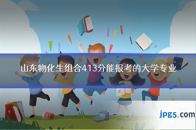 山东物化生组合413分能报考的大学专业