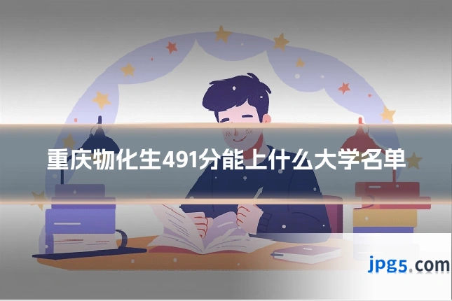 重庆物化生491分能上什么大学名单