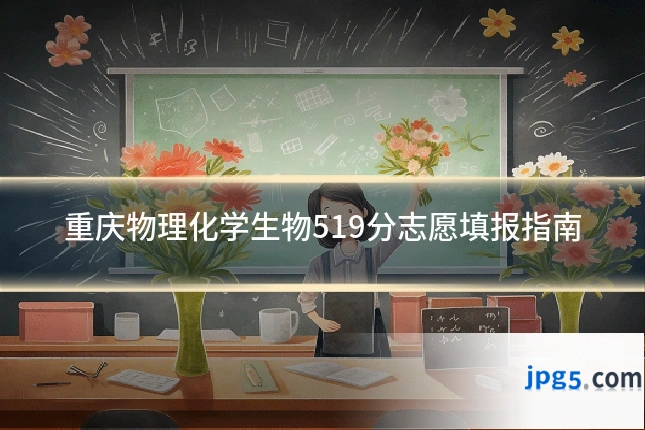 重庆物理化学生物519分志愿填报指南