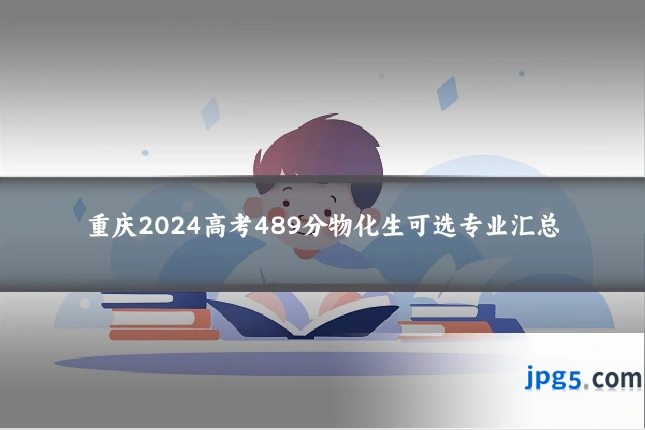 重庆2024高考489分物化生可选专业汇总