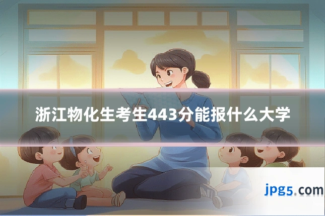 浙江物化生考生443分能报什么大学