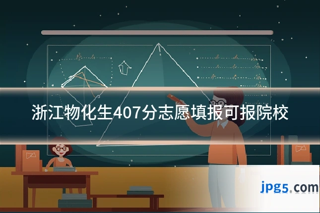 浙江物化生407分志愿填报可报院校