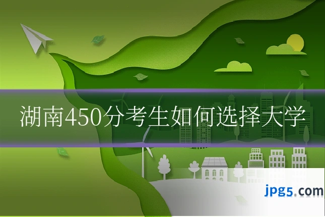 湖南450分考生如何选择大学