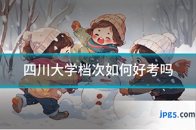 四川大学档次如何好考吗
