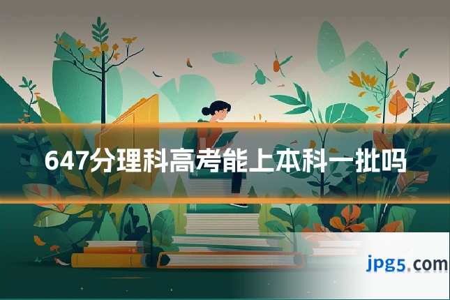 647分理科高考能上本科一批吗