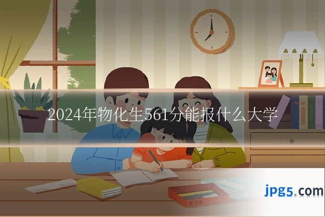 2024年物化生561分能报什么大学