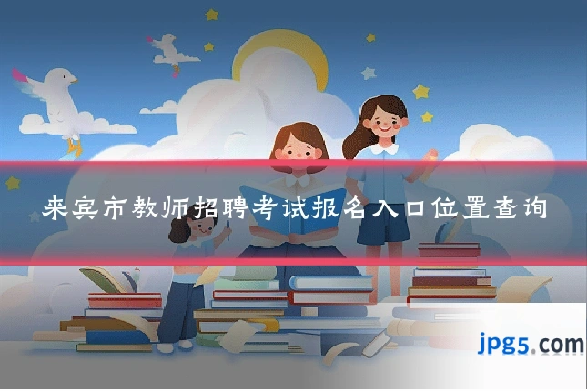 来宾市教师招聘考试报名入口位置查询