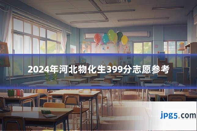 2024年河北物化生399分志愿参考