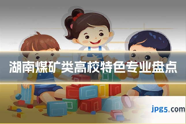 湖南煤矿类高校特色专业盘点