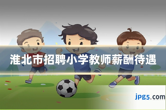 淮北市招聘小学教师薪酬待遇