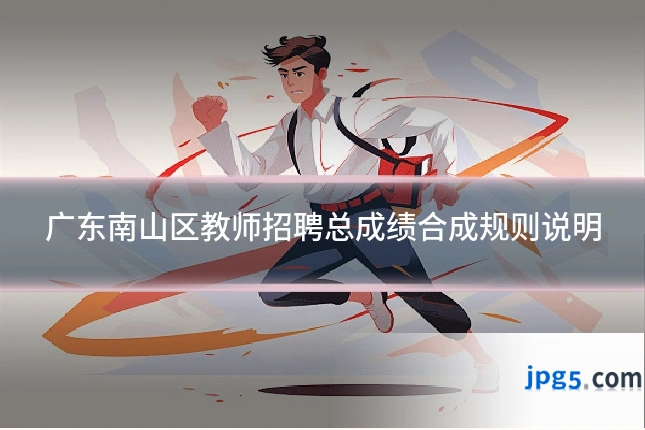 广东南山区教师招聘总成绩合成规则说明