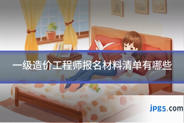 一级造价工程师报名材料清单有哪些