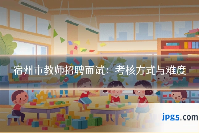 宿州市教师招聘面试：考核方式与难度