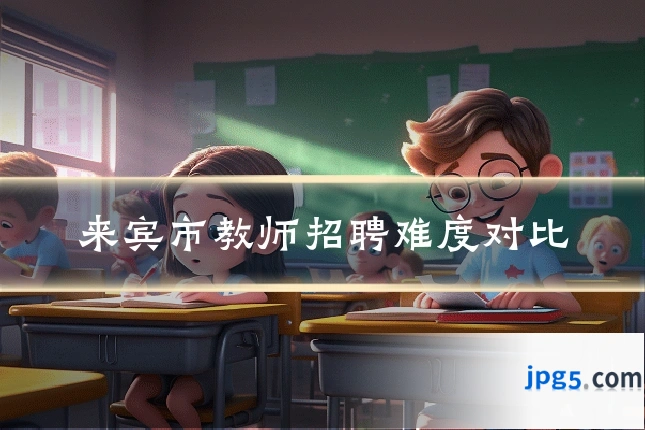 来宾市教师招聘难度对比