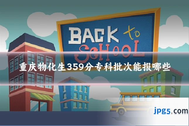 重庆物化生359分专科批次能报哪些