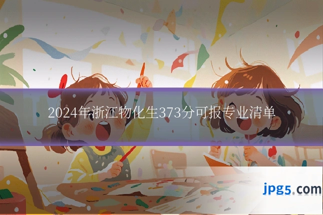 2024年浙江物化生373分可报专业清单