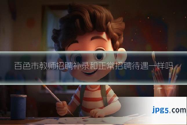 百色市教师招聘补录和正常招聘待遇一样吗