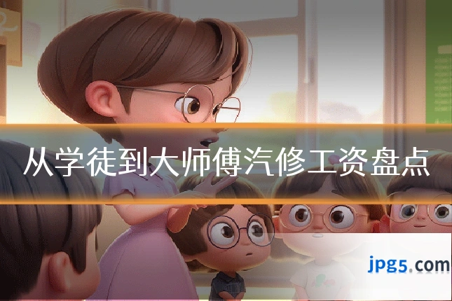 从学徒到大师傅汽修工资盘点