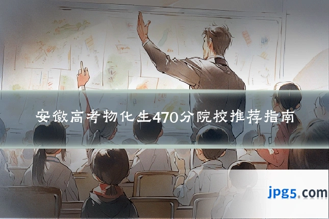 安徽高考物化生470分院校推荐指南