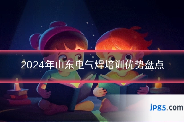 2024年山东电气焊培训优势盘点