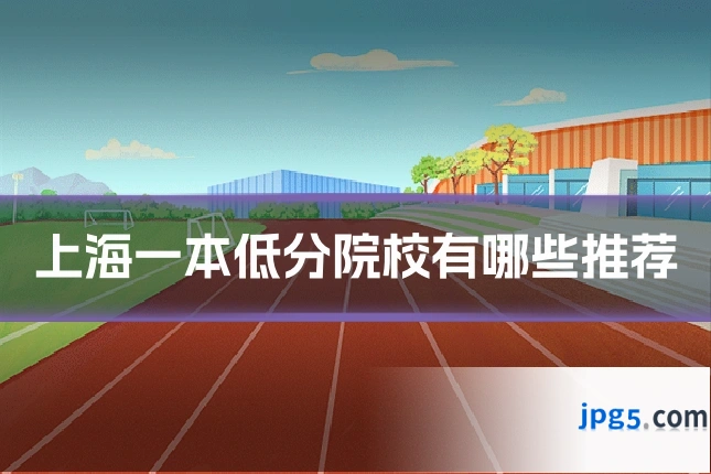 上海一本低分院校有哪些推荐