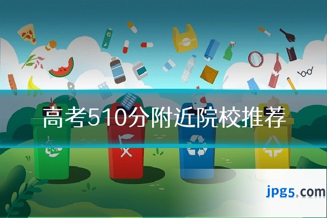 高考510分附近院校推荐