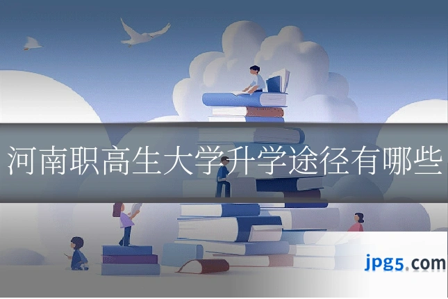 河南职高生大学升学途径有哪些